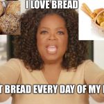 Oprah bread | I LOVE BREAD; I EAT BREAD EVERY DAY OF MY LIFE | image tagged in oprah bread | made w/ Imgflip meme maker