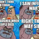 Salty Spitoon | I SAW INFINITY WAR; YOU DON'T THINK I,M TOUGH; AND LAUGHED WHEN PEOPLE DIED; RIGHT THIS WAY SIR | image tagged in salty spitoon | made w/ Imgflip meme maker
