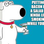  bacon in a salad | PUTTING BACON IN A SALAD IS KINDA LIKE SMOKING WHILE YOU JOG | image tagged in dog,bacon,salad | made w/ Imgflip meme maker