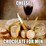 Chocolate for men | CHEESE; CHOCOLATE FOR MEN | image tagged in wine cheese | made w/ Imgflip meme maker