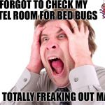 Freaking Out about Bed Bugs | I FORGOT TO CHECK MY HOTEL ROOM FOR BED BUGS; I'M TOTALLY FREAKING OUT MAN! | image tagged in stress head freaking out,stress,freak,bed,bugs,worry | made w/ Imgflip meme maker