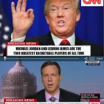CNN Spins Trump News  | MICHAEL JORDAN AND LEBRON JAMES ARE THE TWO GREATEST BASKETBALL PLAYERS OF ALL TIME; DONALD TRUMP THINKS THE ONLY THING BLACK PEOPLE ARE GOOD AT IS SPORTS | image tagged in cnn spins trump news | made w/ Imgflip meme maker