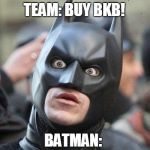 Shocked Batman | TEAM: BUY BKB! BATMAN: | image tagged in shocked batman | made w/ Imgflip meme maker