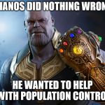 Thanos | THANOS DID NOTHING WRONG; HE WANTED TO HELP WITH POPULATION CONTROL | image tagged in thanos,meme,funny memes | made w/ Imgflip meme maker