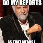jonathan-goldsmith-the-most-interesting-man-in-the-world | I DON'T ALWAYS DO MY REPORTS; AS THAT MEANS I WOULD HAVE TO TRAVEL | image tagged in jonathan-goldsmith-the-most-interesting-man-in-the-world | made w/ Imgflip meme maker
