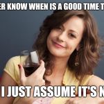 forever resentful mother | I NEVER KNOW WHEN IS A GOOD TIME TO CALL; SO I JUST ASSUME IT'S NOT | image tagged in forever resentful mother | made w/ Imgflip meme maker
