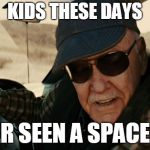 stan lee infinity war | KIDS THESE DAYS; NEVER SEEN A SPACESHIP | image tagged in stan lee infinity war,infinity war,avengers infinity war,stan lee | made w/ Imgflip meme maker