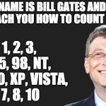 bill gates quote | HI, MY NAME IS BILL GATES AND TODAY I’LL TEACH YOU HOW TO COUNT TO TEN:; 1, 2, 3, 95, 98, NT, 2000, XP, VISTA, 7, 8, 10 | image tagged in bill gates quote | made w/ Imgflip meme maker