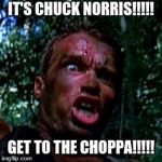 get to the chopper | IT'S CHUCK NORRIS!!!!! GET TO THE CHOPPA!!!!! | image tagged in get to the chopper | made w/ Imgflip meme maker