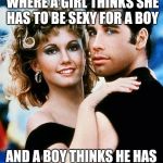 grease | A PERFECT LOVE STORY WHERE A GIRL THINKS SHE HAS TO BE SEXY FOR A BOY AND A BOY THINKS HE HAS TO BE A JOCK FOR A GIRL. | image tagged in grease | made w/ Imgflip meme maker
