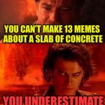 Ewe underestimate my | YOU CAN’T MAKE 13 MEMES ABOUT A SLAB OF CONCRETE; YOU UNDERESTIMATE MY POWDER | image tagged in ewe underestimate my,memes,concrete slab week,finished,breaking up is hard to do | made w/ Imgflip meme maker