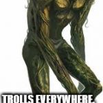 trolls everywhere | TROLLS. TROLLS EVERYWHERE. KILL THEM WITH FIRE. DESTROY THE ASHES WITH ACID. | image tagged in troll | made w/ Imgflip meme maker