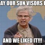 Dana Carvey grumpy old man | IN MY DAY OUR SUN VISORS FELL OFF; AND WE LIKED IT!!! | image tagged in dana carvey grumpy old man | made w/ Imgflip meme maker