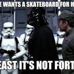 Darth Vader Pep Talk | SHE SAYS SHE WANTS A SKATEBOARD FOR HER BIRTHDAY; AT LEAST IT'S NOT FORTNITE | image tagged in darth vader pep talk | made w/ Imgflip meme maker