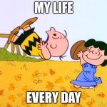 Lucy and Charlie Brown | MY LIFE; EVERY DAY | image tagged in lucy and charlie brown | made w/ Imgflip meme maker