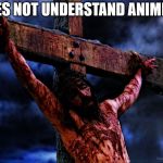 Jesus on the cross | DOES NOT UNDERSTAND ANIMISM | image tagged in jesus on the cross,christ,nihilism,animism | made w/ Imgflip meme maker