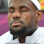 Self-Assuring Lebron | WHEN YOU A BULLY... BUT YOU GET YA ASS BEAT ALL THE TIME | image tagged in self-assuring lebron | made w/ Imgflip meme maker