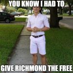 You Know I Had to do it to em | YOU KNOW I HAD TO; GIVE RICHMOND THE FREE | image tagged in you know i had to do it to em | made w/ Imgflip meme maker