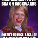 We won't even discuss the thing about her panties | ACCIDENTALLY PUTS BRA ON BACKWARDS; DOESN'T NOTIICE  BECAUSE IT FITS BETTER THAT WAY | image tagged in bad luck brianne brianna,bra | made w/ Imgflip meme maker