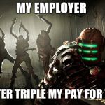 dead space | MY EMPLOYER; BETTER TRIPLE MY PAY FOR THIS | image tagged in dead space | made w/ Imgflip meme maker
