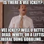 And you betta not look like some ape | IS THERE A VEE ICKEY? NO? NO VEE ICKEY? WELL U BETTER BE DEAD, WHITE, OR A LEFTIST LIBERAL DONG GOBBLING... | image tagged in key sub teacher saying,peele a boo,jusr saying memes,break a foot,the trump train,retake back our country | made w/ Imgflip meme maker