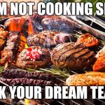 Cooked Meats, It's what's for Dinner | I AM NOT COOKING SHIT; ASK YOUR DREAM TEAM | image tagged in cooked meats it's what's for dinner | made w/ Imgflip meme maker