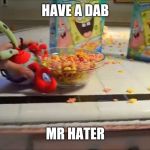 People dabbing on the haters...IT SUCKS! | HAVE A DAB; MR HATER | image tagged in have a bowl mr x,memes,mr krabs,dab | made w/ Imgflip meme maker