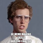 Sweet Skills | I HAVE A SWEET SET; OF MEME MAKING SKILLS; AND YOU CAN TOO | image tagged in napoleon skills,funny memes | made w/ Imgflip meme maker
