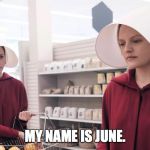 31 Days After Timberlake | MY NAME IS JUNE. | image tagged in the handmaid's tale | made w/ Imgflip meme maker