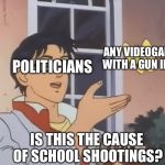 is this a pidgeon | ANY VIDEOGAME WITH A GUN IN IT; POLITICIANS; IS THIS THE CAUSE OF SCHOOL SHOOTINGS? | image tagged in is this a pidgeon | made w/ Imgflip meme maker