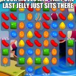 Candy Crush Saga | WHEN YOU USE UP ALL YOUR MOVES AND THAT ONE LAST JELLY JUST SITS THERE; MOCKING YOU | image tagged in candy crush saga | made w/ Imgflip meme maker