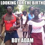 trans | WE LOOKING FOR THE BIRTHDAY; BOY ADAM | image tagged in trans | made w/ Imgflip meme maker