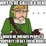 Link | WHY IS HE CALLED A HERO; WHEN HE BREAKS PEOPLE'S PROPERTY TO GET THEIR MONEY? | image tagged in link | made w/ Imgflip meme maker