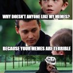 Finding Neverland Troll | WHY DOESN'T ANYONE LIKE MY MEMES? BECAUSE YOUR MEMES ARE TERRIBLE | image tagged in finding neverland troll | made w/ Imgflip meme maker