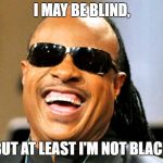 I'm blind | I MAY BE BLIND, BUT AT LEAST I'M NOT BLACK | image tagged in i'm blind | made w/ Imgflip meme maker