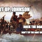 SIT DOWN GEORGE, YOU'RE ROCKING THE BOAT | SHUT UP, JOHNSON; ROCK THE BOAT; DON'T TIP THE BOAT OVA | image tagged in http//wwwhistorycom/topics/american-revolution/battles-of-tre | made w/ Imgflip meme maker