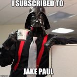 Darth Vader Office Space | I SUBSCRIBED TO; JAKE PAUL | image tagged in darth vader office space | made w/ Imgflip meme maker