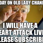 Old lady reading | TODAY ON OLD LADY CHANNEL; I WILL HAVE A HEART ATTACK LIVE! PLEASE SUBSCRIBE! | image tagged in old lady reading | made w/ Imgflip meme maker