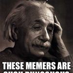 Einstein facepalm | OYVAY, THESE MEMERS ARE SUCH DUNCOUGHS. | image tagged in einstein facepalm | made w/ Imgflip meme maker