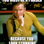 captain kirk | YOU MUST BE A PHASER; BECAUSE YOU LOOK STUNNING | image tagged in captain kirk | made w/ Imgflip meme maker