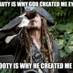 Pirate  | YER BEAUTY IS WHY GOD CREATED ME EYEBALLS; YER BOOTY IS WHY HE CREATED ME BALLS | image tagged in pirate | made w/ Imgflip meme maker