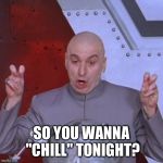Hulu, chill, memes | SO YOU WANNA "CHILL" TONIGHT? | image tagged in hulu chill memes | made w/ Imgflip meme maker