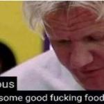 Gordon Ramsay some good food meme