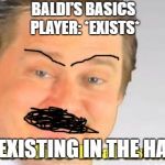 it's free real estate | BALDI'S BASICS PLAYER: *EXISTS*; NO EXISTING IN THE HALLS | image tagged in it's free real estate | made w/ Imgflip meme maker