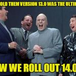 Technology Run Amok | WE TOLD THEM VERSION 13.0 WAS THE ULTIMATE; NOW WE ROLL OUT 14.0!!! | image tagged in laughing villains,technology | made w/ Imgflip meme maker