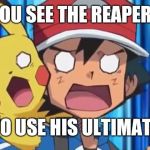 Your worst nightmare... | WHEN YOU SEE THE REAPER ABOUT; TO USE HIS ULTIMATE | image tagged in suprised ash and pikachu,overwatch,nameless2016 | made w/ Imgflip meme maker