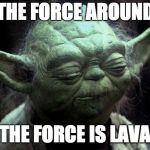Yoda Corruption In The Force | FEEL THE FORCE AROUND YOU; THE FORCE IS LAVA | image tagged in yoda corruption in the force | made w/ Imgflip meme maker
