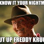shut up freddy Kruger!!! | YOU  KNOW IT YOUR NIGHTMARE; "SHUT UP FREDDY KRUGER" | image tagged in nice guy freddy,shut up freddy kruger,freddy krueger | made w/ Imgflip meme maker