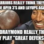 Laughing at the warriors | THE WARRIORS REALLY THINK THEY GONNA GET WIDE OPEN 3'S AND LAYUPS AGAINST US; AND DRAYMOND REALLY THINKS THEY PLAY "GREAT DEFENSE??" | image tagged in nba memes | made w/ Imgflip meme maker