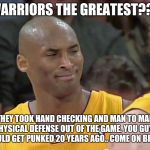 kobe bryant confused | WARRIORS THE GREATEST??? THEY TOOK HAND CHECKING AND MAN TO MAN PHYSICAL DEFENSE OUT OF THE GAME. YOU GUYS WOULD GET PUNKED 20 YEARS AGO.. COME ON BRUH!! | image tagged in kobe bryant confused | made w/ Imgflip meme maker